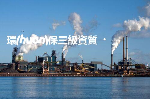 環(huán)保三級資質，解鎖綠色工程大門！